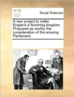 A New Project to Make England a Florishing Kingdom. Proposed as Worthy the Consideration of the Ensuing Parliament. - Book