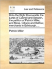 Unto the Right Honourable the Lords of Council and Session, the Petition of Patrick Miller, and Mess. Gibson and Balfour, Merchants in Edinburgh, ... - Book