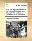 Unto the Right Honourable the Lords of Council and Session, the Petition of Thomas Earl of Hadinton, ... - Book