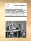 A Discourse on the Rise, Import and Usefulness of the Acts of Parliament 1579 and 1592; Anent the Admission of the Ordinary Lords of Session; With an Account of the Trial Founded on Them, Presently De - Book