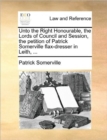 Unto the Right Honourable, the Lords of Council and Session, the Petition of Patrick Somerville Flax-Dresser in Leith, ... - Book
