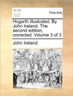 Hogarth Illustrated. by John Ireland. the Second Edition, Corrected. Volume 3 of 3 - Book