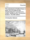 The Adventures of Half an Hour, a Farce. as It Is Acted at the Theatre-Royal in Lincoln's-Inn-Fields. Written by Mr. Christopher Bullock. the Fifth Edition. - Book