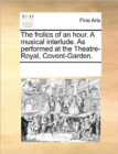 The Frolics of an Hour. a Musical Interlude. as Performed at the Theatre-Royal, Covent-Garden. - Book