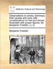 Observations on Smoky Chimneys, Their Causes and Cure; With Considerations on Fuel and Stoves. Illustrated with Proper Figures. by Benjamin Franklin, LL.D. - Book