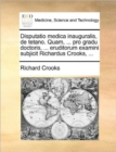 Disputatio Medica Inauguralis, de Tetano. Quam, ... Pro Gradu Doctoris, ... Eruditorum Examini Subjicit Richardus Crooks, ... - Book