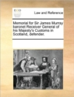 Memorial for Sir James Murray Baronet Receiver General of His Majesty's Customs in Scotland, Defender. - Book