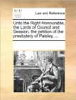 Unto the Right Honourable, the Lords of Council and Session, the Petition of the Presbytery of Paisley, ... - Book