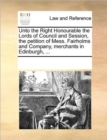 Unto the Right Honourable the Lords of Council and Session, the Petition of Mess. Fairholms and Company, Merchants in Edinburgh, ... - Book