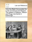Unto the Right Honourable the Lords of Council and Session. the Petition of Messrs. Gibson and Hogg Merchants in Edinburgh, ... - Book