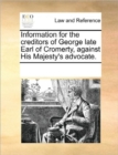 Information for the Creditors of George Late Earl of Cromerty, Against His Majesty's Advocate. - Book