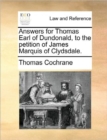 Answers for Thomas Earl of Dundonald, to the Petition of James Marquis of Clydsdale. - Book