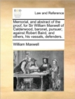Memorial, and Abstract of the Proof, for Sir William Maxwell of Calderwood, Baronet, Pursuer; Against Robert Baird, and Others, His Vassals, Defenders. - Book