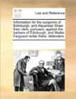 Information for the Surgeons of Edinburgh, and Alexander Shaw Their Clerk, Pursuers; Against the Barbers of Edinburgh, and Walter Ferguson Writer There, Defenders. - Book