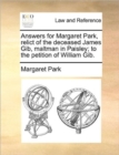Answers for Margaret Park, Relict of the Deceased James Gib, Maltman in Paisley; To the Petition of William Gib. - Book