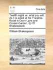 Twelfth Night : Or, What You Will. as It Is Acted at the Theatres-Royal in Drury-Lane and Covent-Garden. by W. Shakespeare. - Book