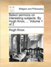 Select sermons on interesting subjects. By Hugh Knox, ...  Volume 1 of 2 - Book
