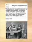 The Baptism of Jesus Christ Not to Be Imitated by Christians : Considered and Illustrated in an Essay. by the Rev. Elisha Fish, of Upton. and the Rev. John Crane, of Northbridge. [three Lines of Scrip - Book