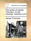 The Works of James Thomson. in Two Volumes. Volume 2 of 2 - Book