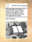 The Tea-Table Miscellany : A Collection of Choice Songs, Scots and English, in Two Volumes. by Allan Ramsay. the Eighteenth Edition. - Book