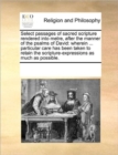 Select Passages of Sacred Scripture Rendered Into Metre, After the Manner of the Psalms of David : Wherein ... Particular Care Has Been Taken to Retain the Scripture-Expressions as Much as Possible. - Book