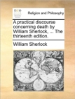 A Practical Discourse Concerning Death by William Sherlock, ... the Thirteenth Edition. - Book