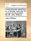A Sacramental Catechism : Or, a Familiar Instructor for Young Communicants. ... by Mr. John Willison, ... - Book
