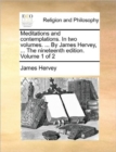 Meditations and Contemplations. in Two Volumes. ... by James Hervey, ... the Nineteenth Edition. Volume 1 of 2 - Book