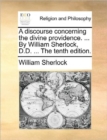 A Discourse Concerning the Divine Providence. ... by William Sherlock, D.D. ... the Tenth Edition. - Book