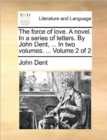 The Force of Love. a Novel. in a Series of Letters. by John Dent, ... in Two Volumes. ... Volume 2 of 2 - Book