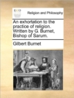 An Exhortation to the Practice of Religion. Written by G. Burnet, Bishop of Sarum. - Book