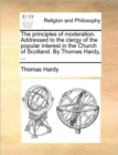 The Principles of Moderation. Addressed to the Clergy of the Popular Interest in the Church of Scotland. by Thomas Hardy, ... - Book