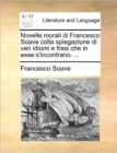 Novelle Morali Di Francesco Soave Colla Spiegazione Di Vari Idiomi E Frasi Che in Esse S'Incontrano. ... - Book