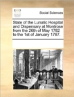 State of the Lunatic Hospital and Dispensary at Montrose from the 26th of May 1782 to the 1st of January 1787. - Book