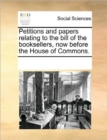 Petitions and Papers Relating to the Bill of the Booksellers, Now Before the House of Commons. - Book