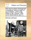 The Way to Peace Amongst All Protestants; Being a Letter of Reconciliation, Sent by Bp. Ridley to Bp. Hooper. with Some Observations Upon It. - Book