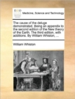 The Cause of the Deluge Demonstrated. Being an Appendix to the Second Edition of the New Theory of the Earth. the Third Edition, with Additions. by William Whiston, ... - Book