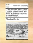 [The] life of Caius Julius Cï¿½sar: drawn from the most authentic sources of information. - Book