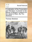 A Vindication of the Corporation and Test Acts. in Answer to the Bishop of Bangor's Reasons for the Repeal of Them. by Tho. Sherlock, ... - Book
