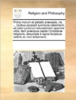 Prima Morum Et Pietatis Praecepta, Viz. ... Quibus Accessit Summula Catechismi, Ad Piam Juniorum Educationem Apprime Utilis; Item Praecipua Capita Christianae Religionis, Desumpta E Sacra Scriptura Ve - Book