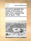 An ACT to Regulate the Militia of the State of New-York : Passed the 4th of April, 1786. - Book