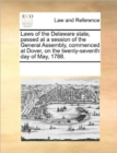 Laws of the Delaware State, Passed at a Session of the General Assembly, Commenced at Dover, on the Twenty-Seventh Day of May, 1788. - Book