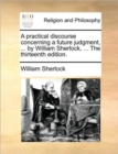 A Practical Discourse Concerning a Future Judgment, ... by William Sherlock, ... the Thirteenth Edition. - Book