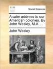 A Calm Address to Our American Colonies. by John Wesley, M.A. ... - Book