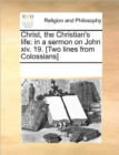 Christ, the Christian's Life : In a Sermon on John XIV. 19. [two Lines from Colossians] - Book