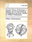 Hamlet, Prince of Denmark : A Tragedy. as It Is Now Acted by His Majesty's Servants. Written by William Shakespear. - Book