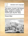 The Grave. a Poem. by Robert Blair. to Which Is Added, an Elegy Written in a Country Church-Yard. by Mr. Gray. - Book
