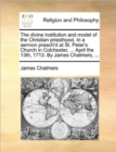 The Divine Institution and Model of the Christian Priesthood. in a Sermon Preach'd at St. Peter's Church in Colchester, ... April the 13th, 1713. by James Chalmers, ... - Book