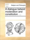 A Dialogue Betwixt Moderation and Constitution. ... - Book