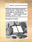 Physical and Meteorological Observations, Conjectures, and Suppositions. by Benjamin Franklin, ... Read at the Royal Society, June 3, 1756. - Book